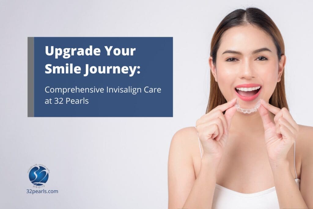 Upgrade Your Smile Journey: Comprehensive Invisalign Care at 32 Pearls