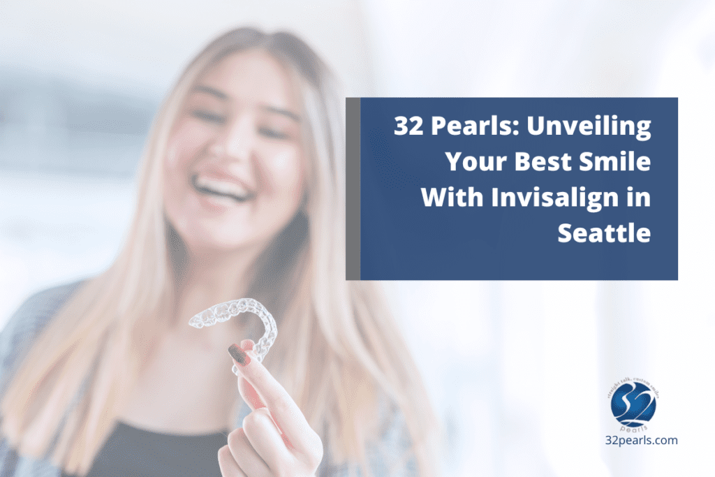 32 Pearls: Unveiling Your Best Smile With Invisalign in Seattle