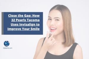 Close the Gap: How 32 Pearls Tacoma Uses Invisalign to Improve Your Smile